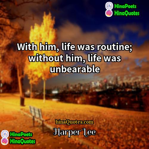 Harper Lee Quotes | With him, life was routine; without him,